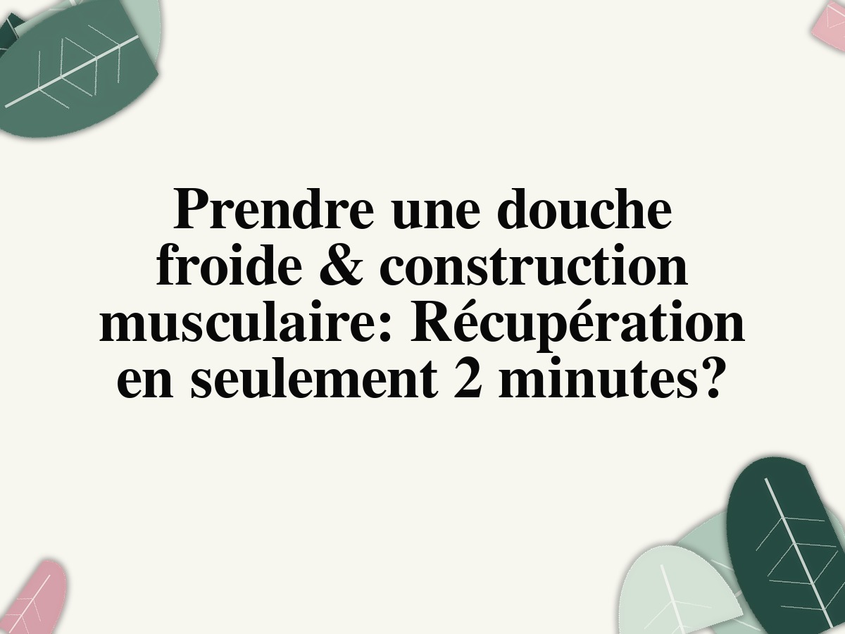 Prendre une cold shower & construction musculaire: Récupération en seulement 2 minutes?