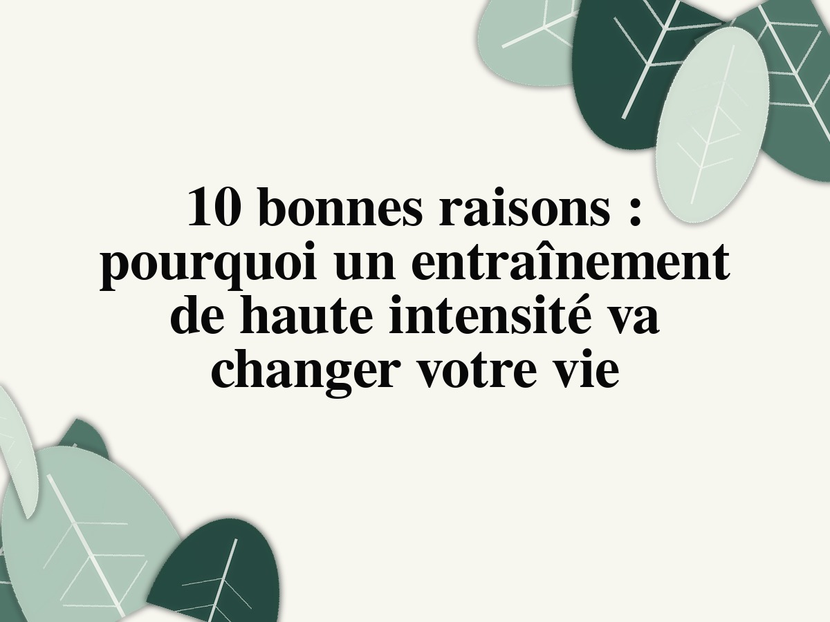 10 bonnes raisons: pourquoi un entraînement de haute intensité va changer votre vie