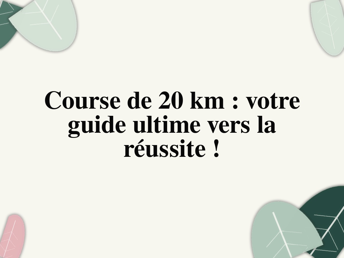 Course de 20 km: votre guide ultime vers la réussite!
