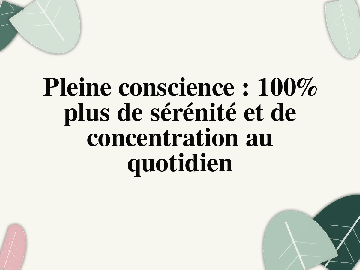 Pleine conscience: 100% plus de sérénité et de concentration au quotidien