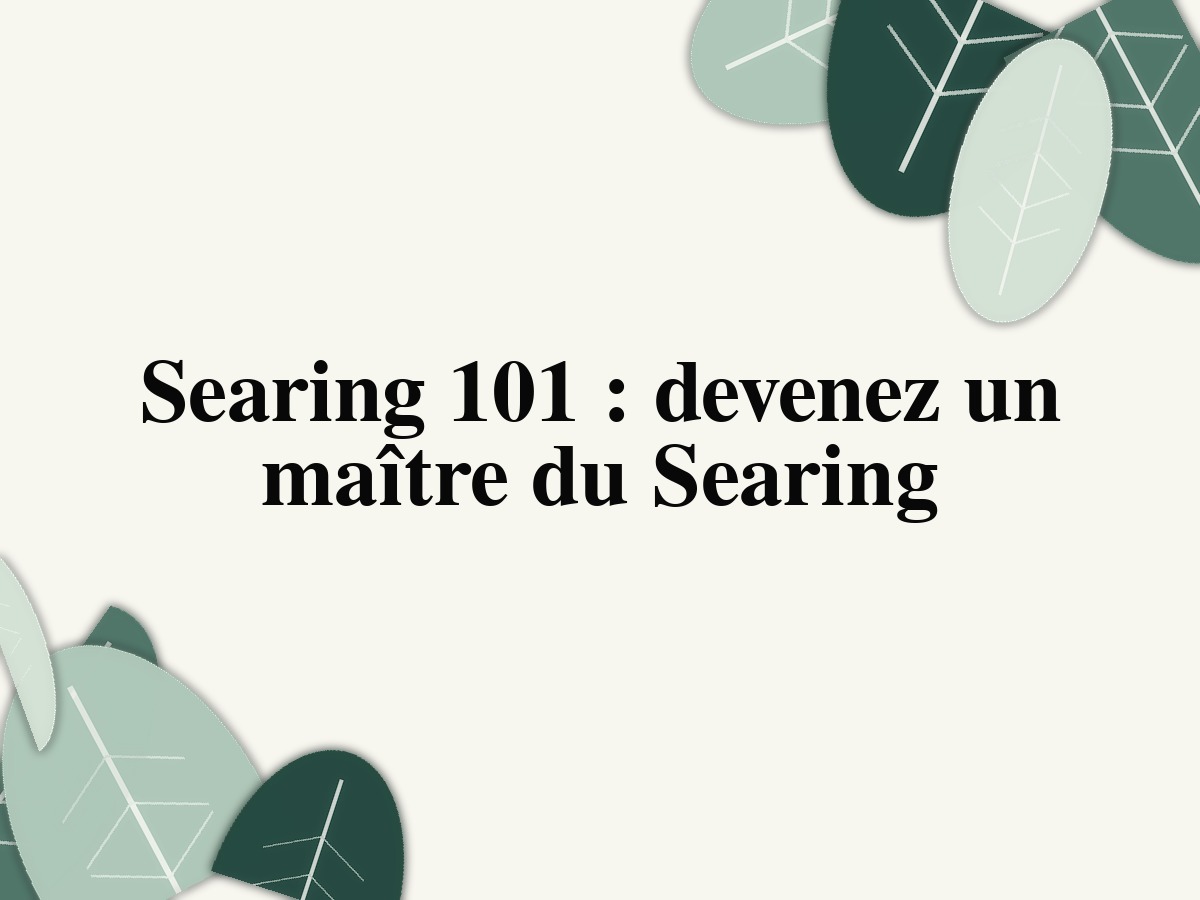 Searing 101: devenez un maître du Searing