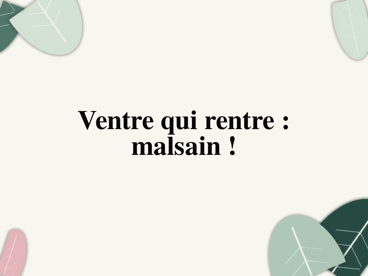 Ventre qui rentre: malsain!
