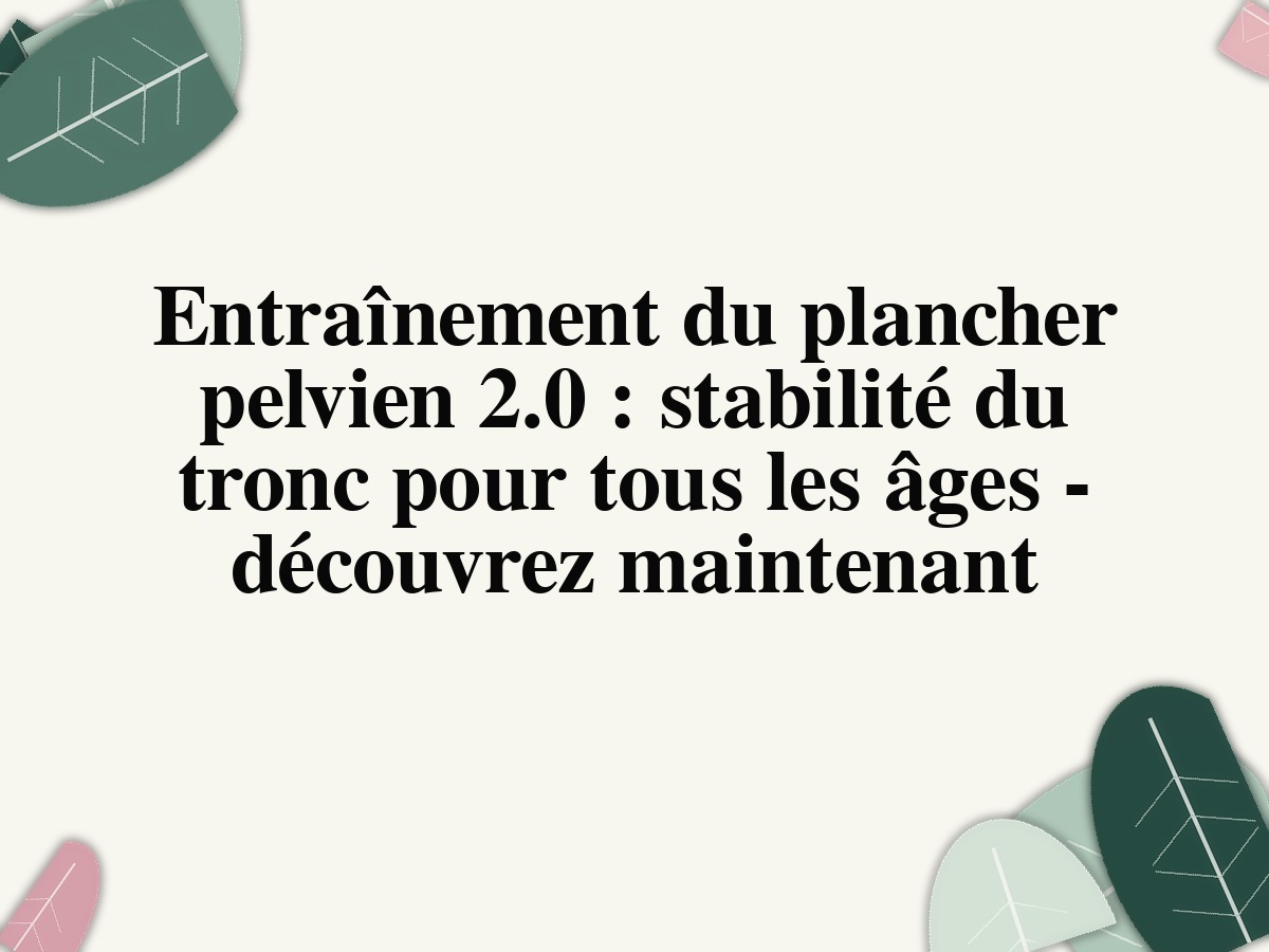 Entraînement du plancher pelvien 2.0: stabilité du tronc pour tous les âges - découvrez maintenant