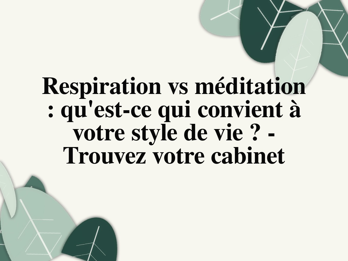 Respiration vs méditation: qu'est-ce qui convient à votre style de vie? - Trouvez votre cabinet