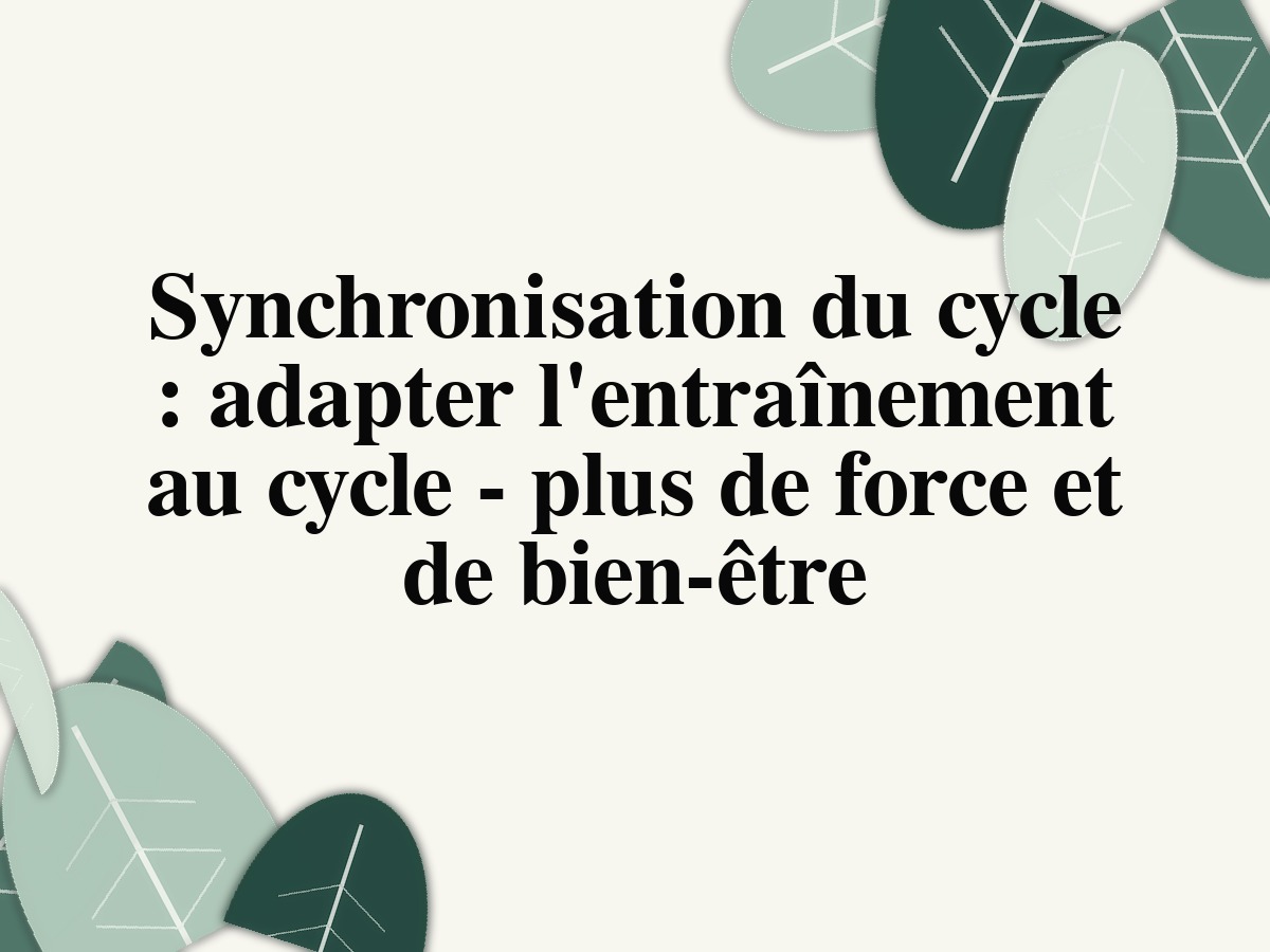 Synchronisation du cycle: adapter l'entraînement au cycle - plus de force et de bien-être