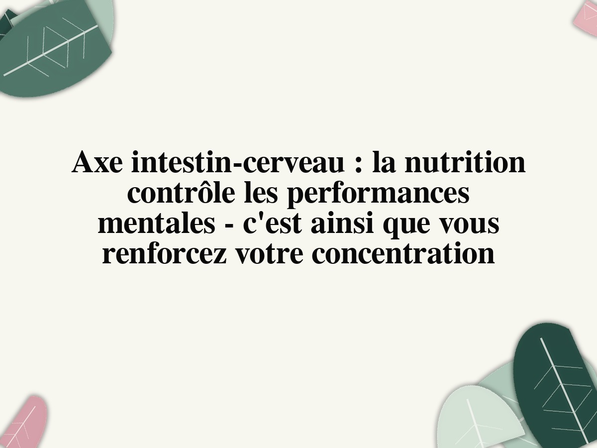 Axe intestin-cerveau: la nutrition contrôle les performances mentales - c'est ainsi que vous renforcez votre concentration