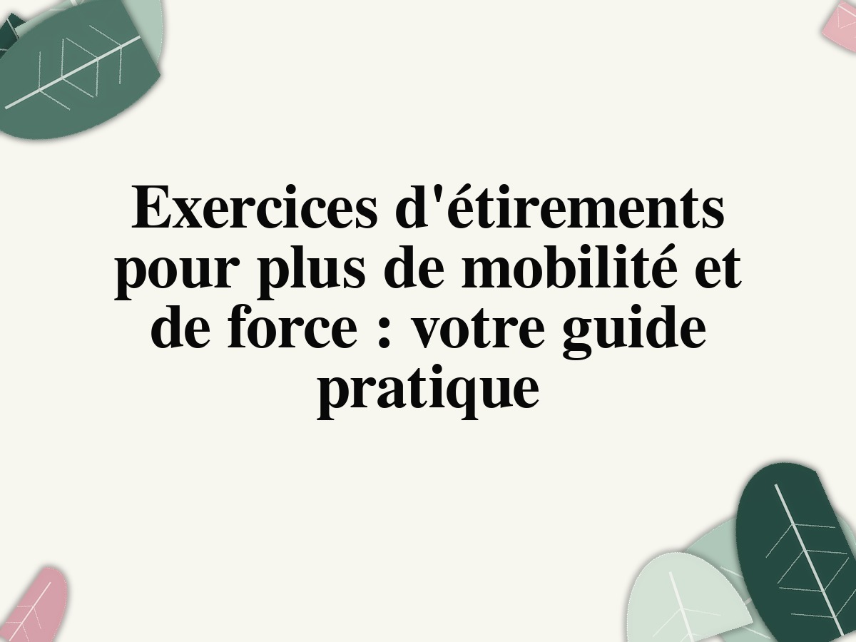 Exercices d'étirements pour plus de mobilité et de force: votre guide pratique