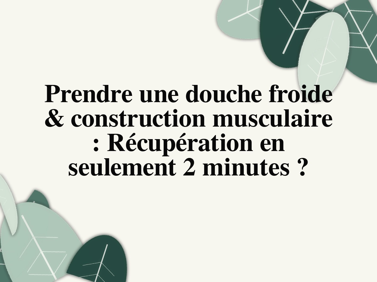 Prendre une douche froide & construction musculaire: Récupération en seulement 2 minutes?