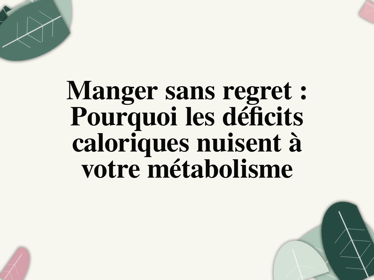 Manger sans regret: Pourquoi les déficits caloriques nuisent à votre métabolisme