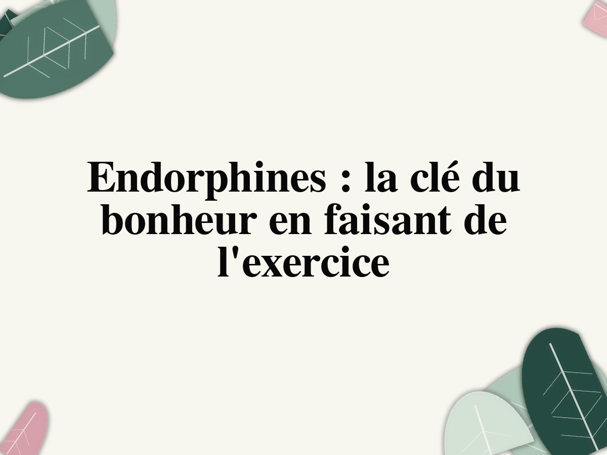 Endorphines: la clé du bonheur en faisant de l'exercice