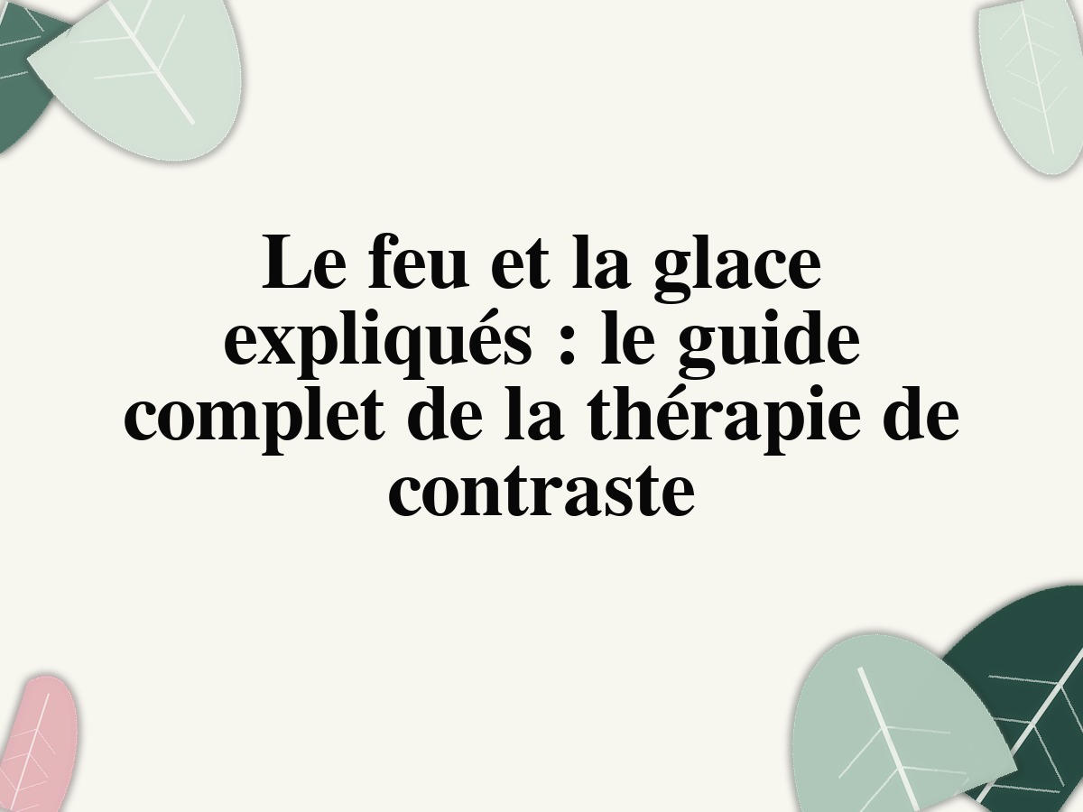 Le feu et la glace expliqués: le guide complet de la thérapie de contraste