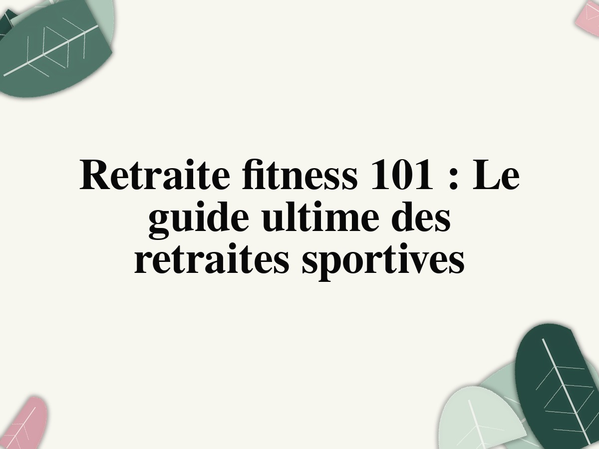 Retraite fitness 101: Le guide ultime des retraites sportives