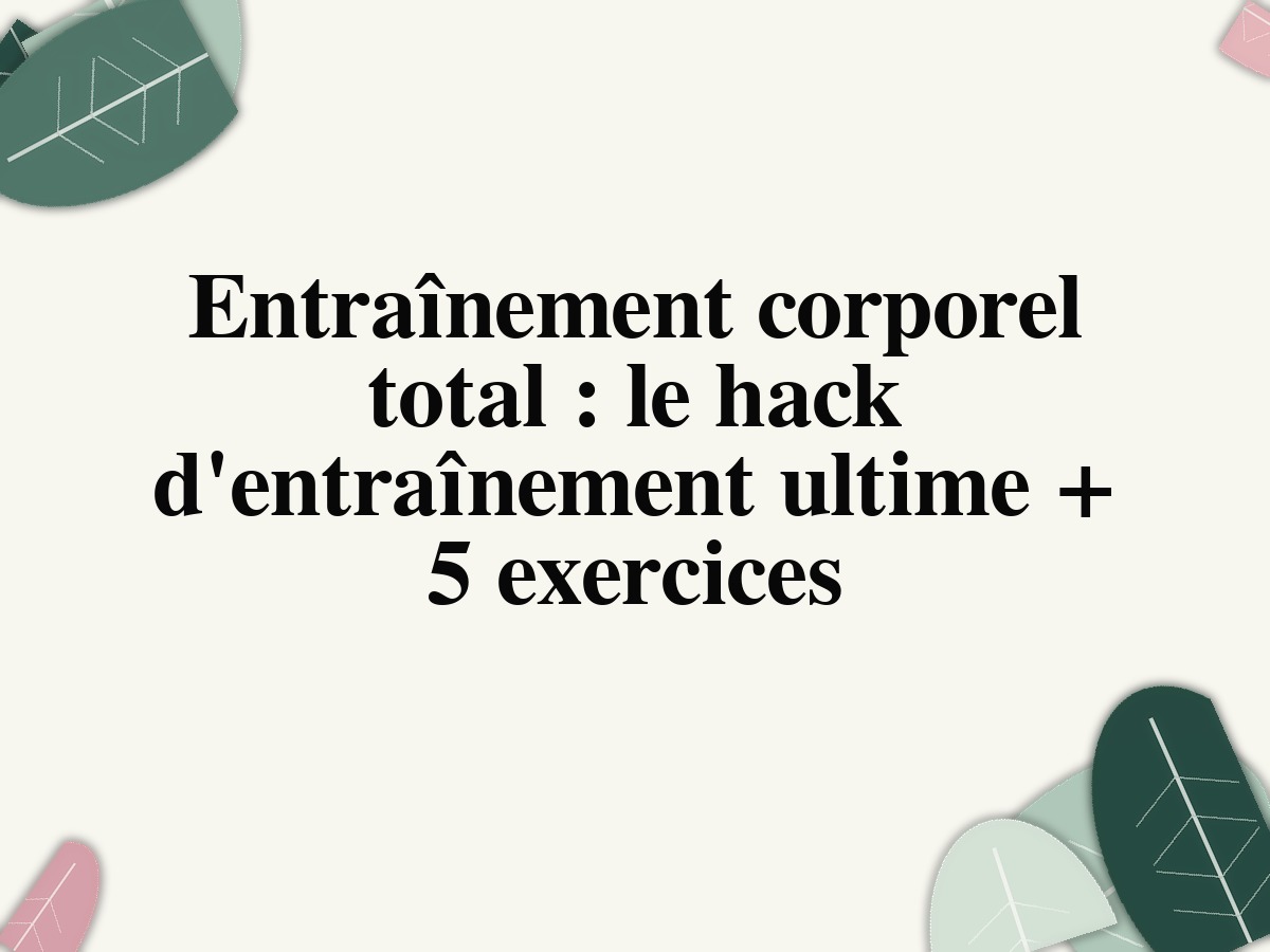 Entraînement corporel total: le hack d'entraînement ultime + 5 exercices