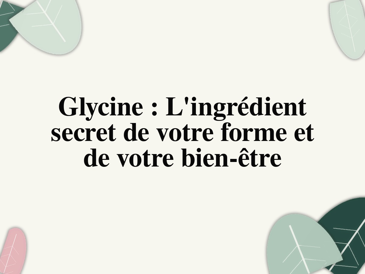 Glycine: L'ingrédient secret de votre forme et de votre bien-être