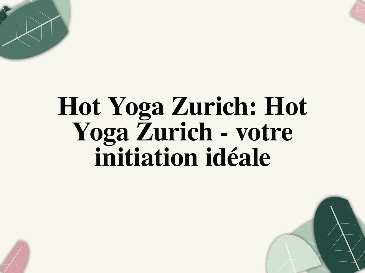 Hot Yoga Zurich: Hot Yoga Zurich – votre initiation idéale