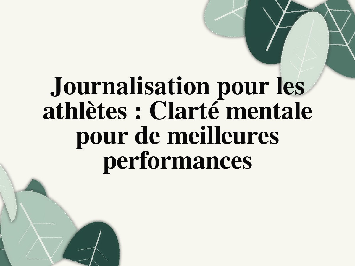 Journalisation pour les athlètes: Clarté mentale pour de meilleures performances