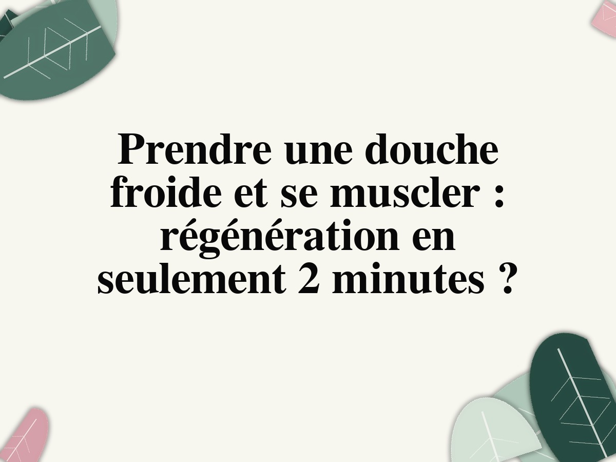 Prendre une douche froide et se muscler: régénération en seulement 2 minutes?