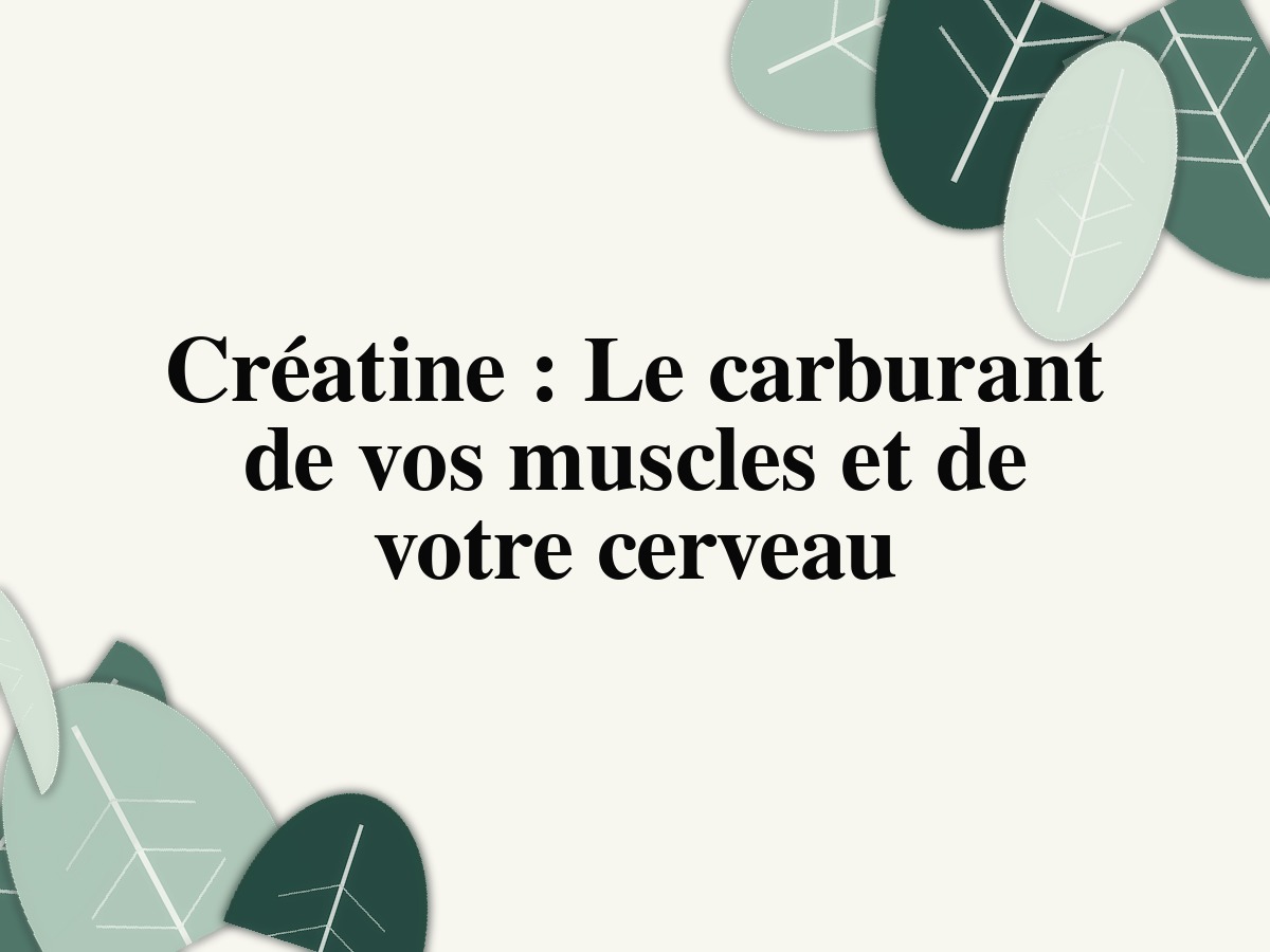 Créatine: Le carburant de vos muscles et de votre cerveau