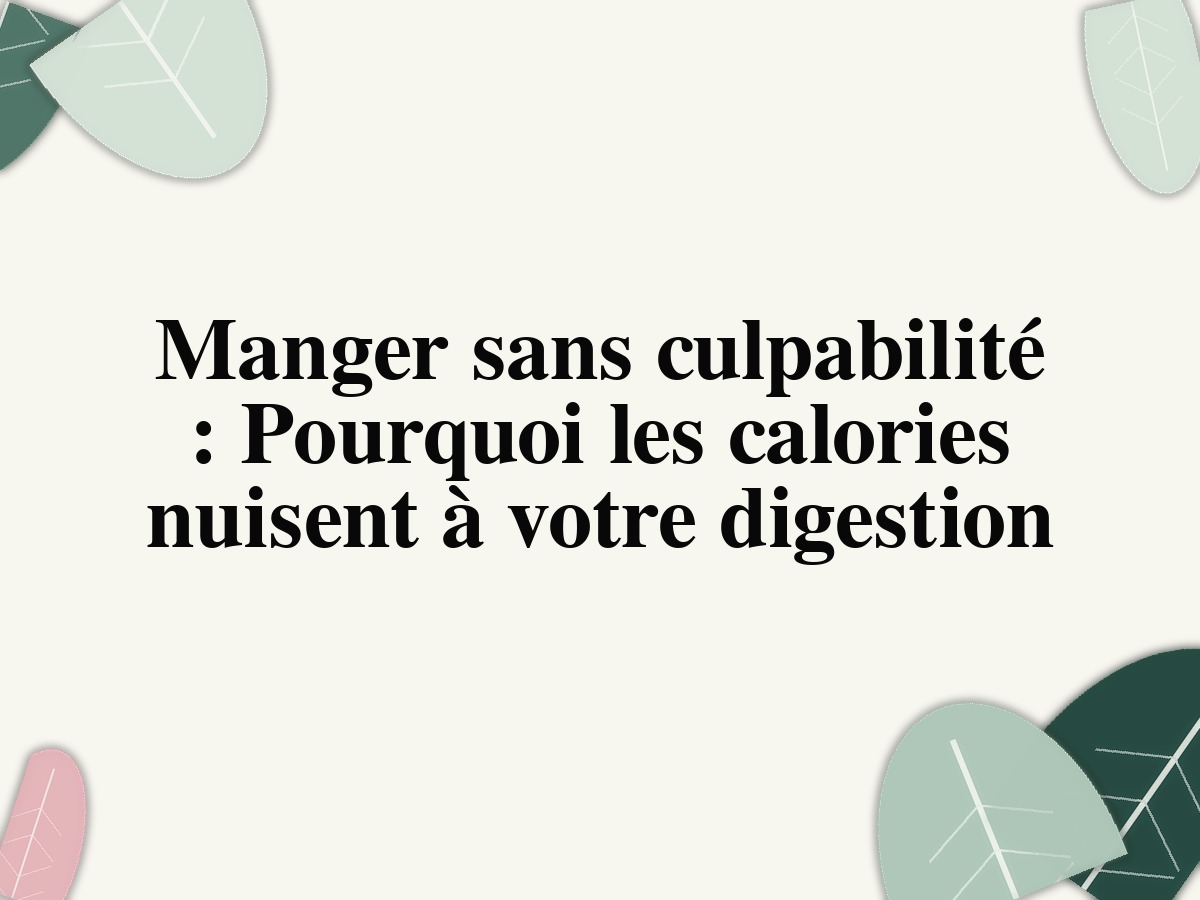 Manger sans culpabilité: Pourquoi les calories nuisent à votre digestion