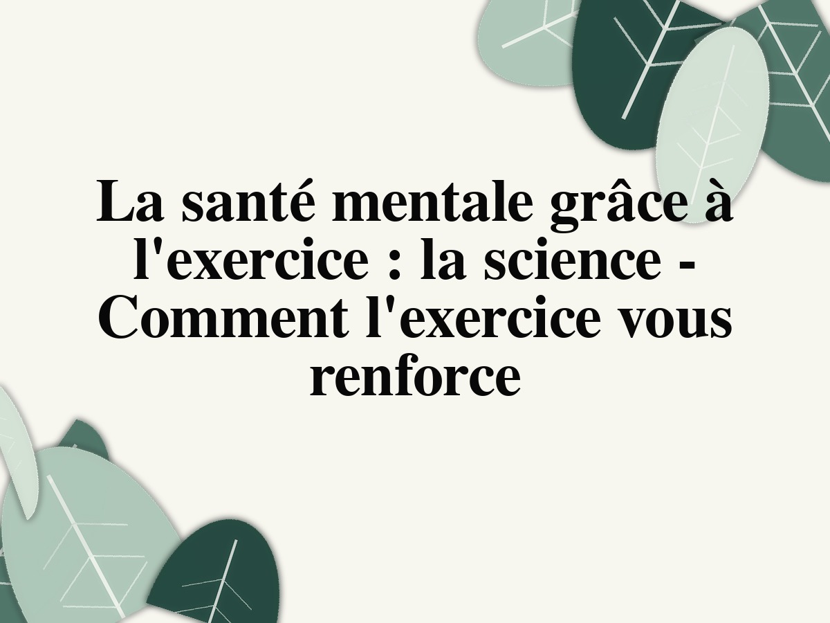 La santé mentale grâce à l'exercice: la science - Comment l'exercice vous renforce