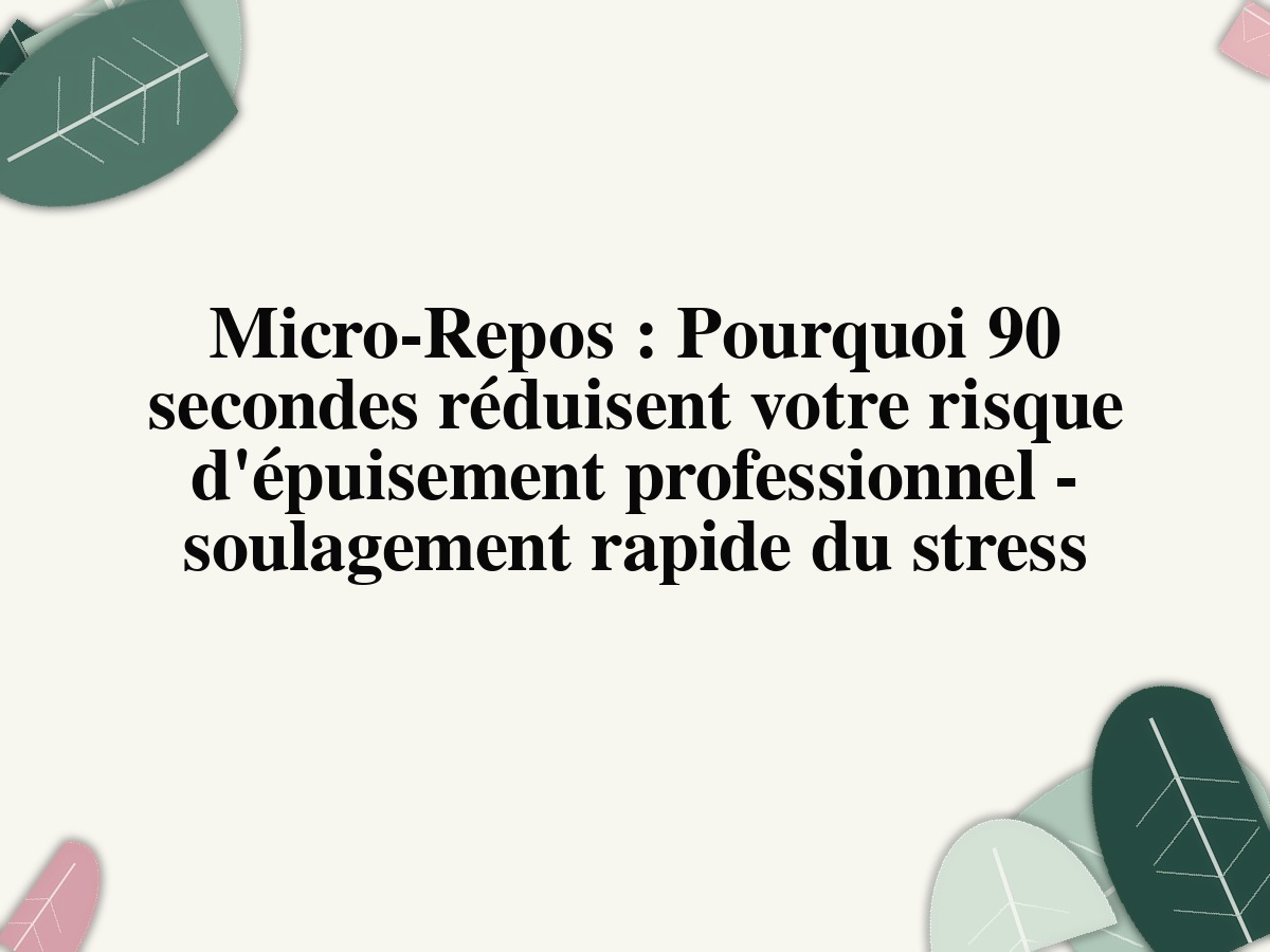 Micro-Repos: Pourquoi 90 secondes réduisent votre risque d'épuisement professionnel - soulagement rapide du stress
