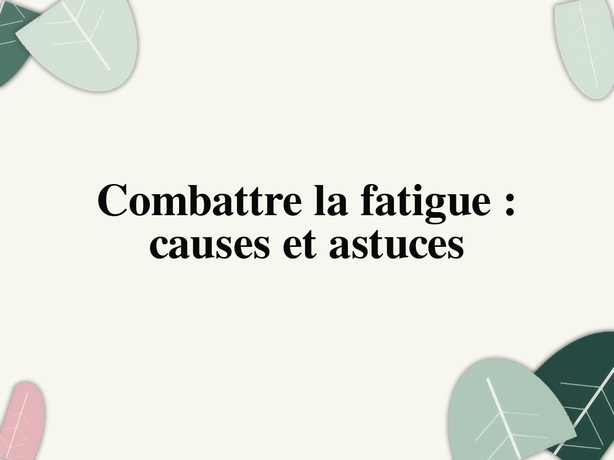 Combattre la fatigue: causes et astuces