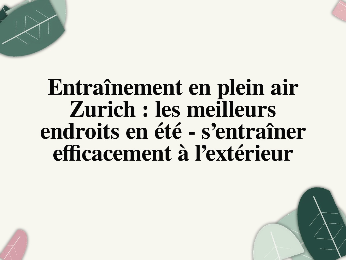 Entraînement en plein air Zurich: les meilleurs endroits en été - s’entraîner efficacement à l’extérieur