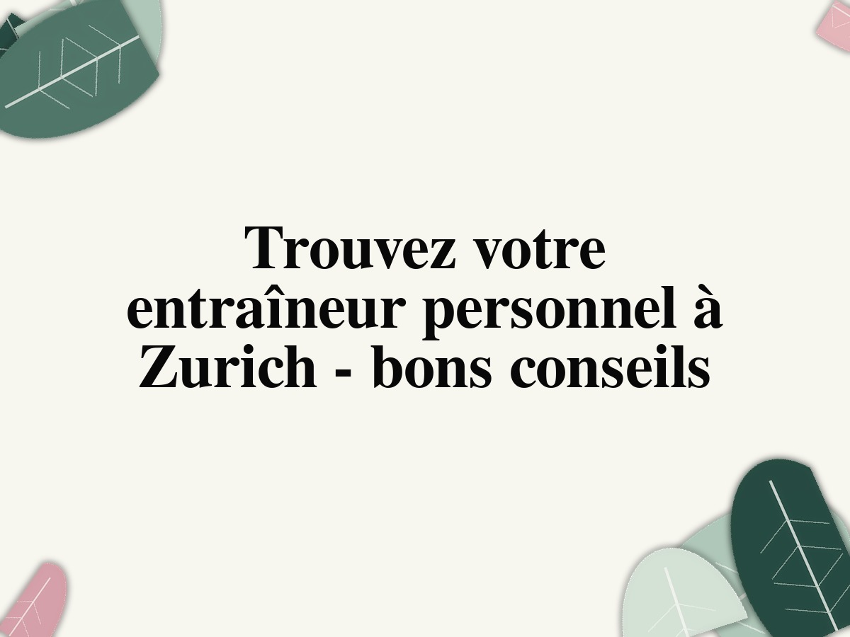 Trouvez votre entraîneur personnel à Zurich – bons conseils
