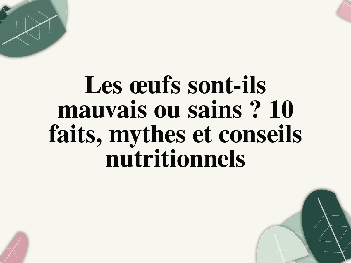 Les œufs sont-ils mauvais ou sains? 10 faits, mythes et conseils nutritionnels