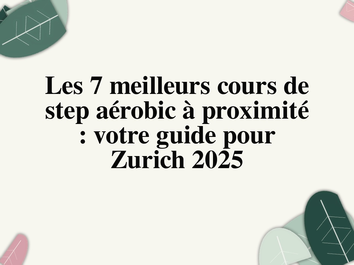 Les 7 meilleurs cours de step aérobic à proximité: votre guide pour Zurich 2025
