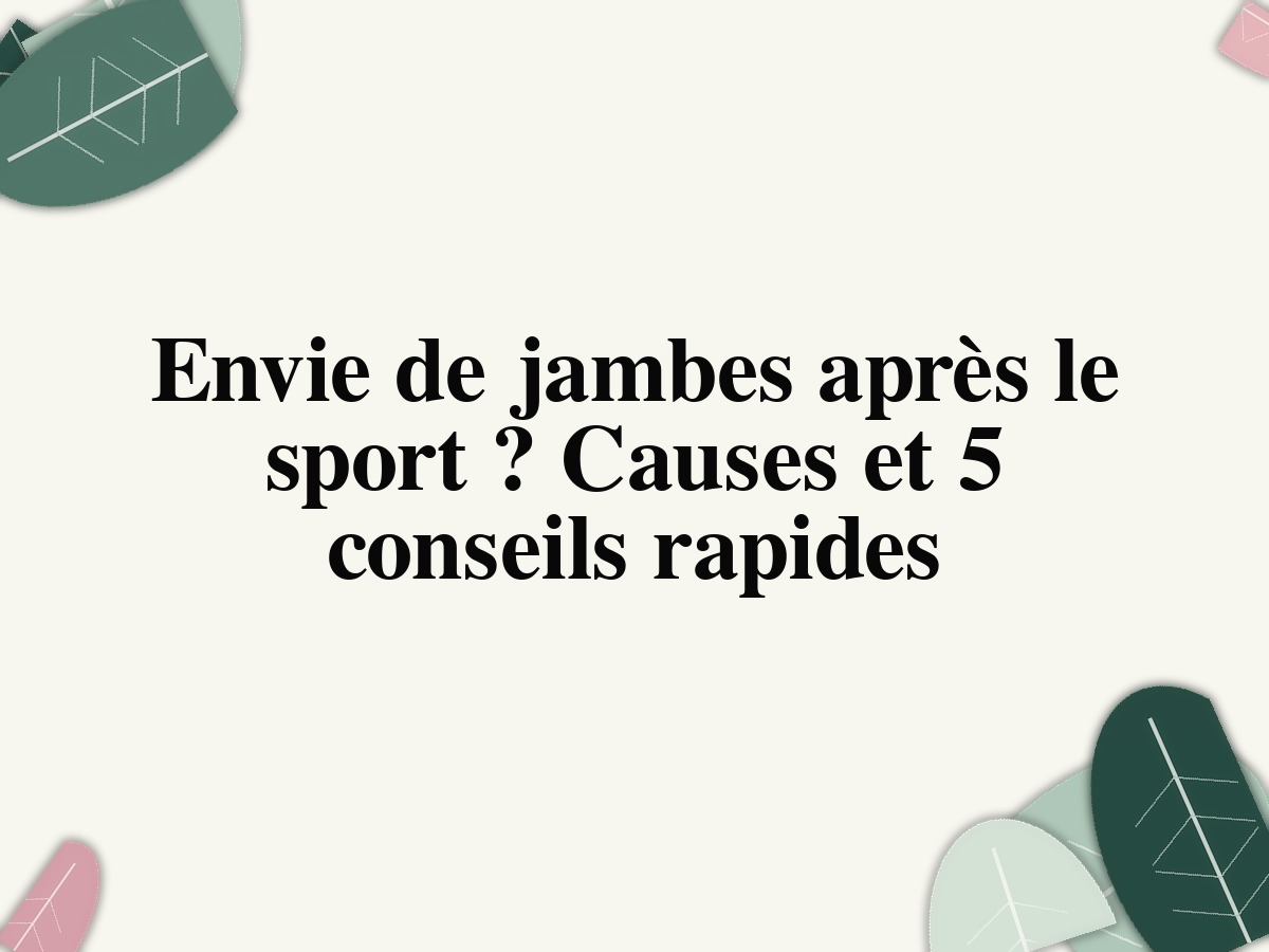 Envie de jambes après le sport? Causes et 5 conseils rapides