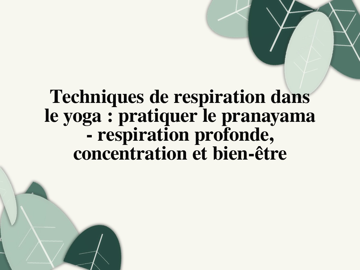 Techniques de respiration dans le yoga: pratiquer le pranayama - respiration profonde, concentration et bien-être