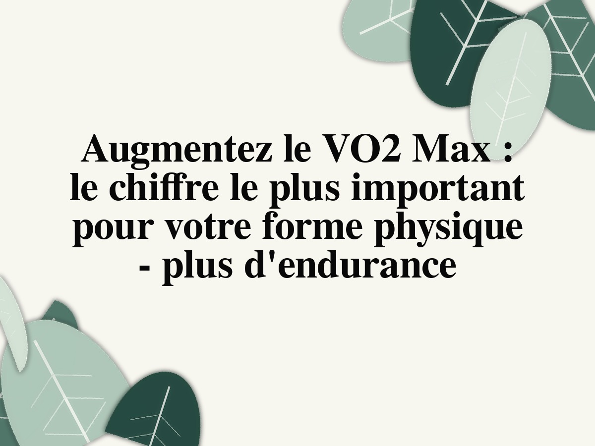 Augmentez le VO2 Max: le chiffre le plus important pour votre forme physique - plus d'endurance