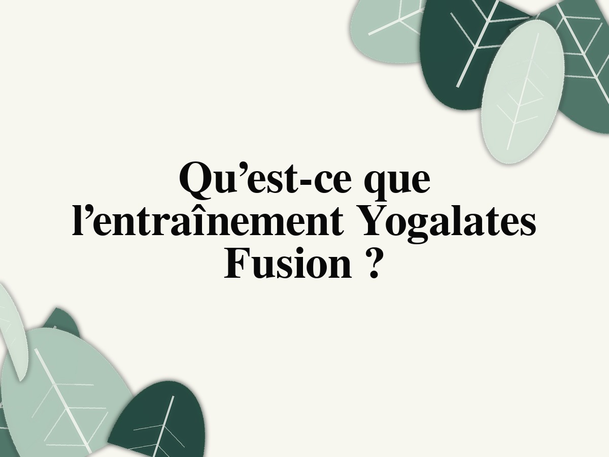 Qu’est-ce que l’entraînement Yogalates Fusion?