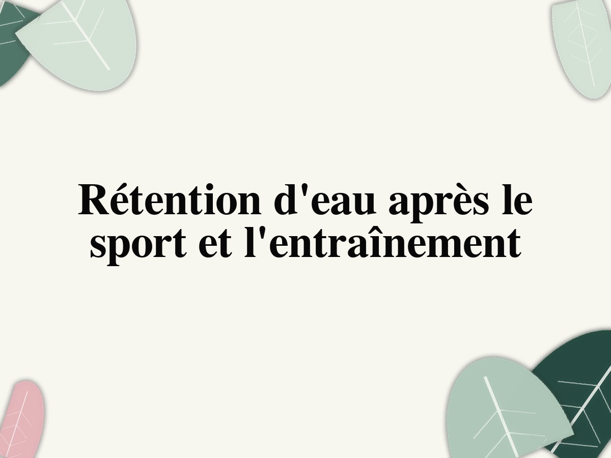 Rétention d’eau après le sport et l’entraînement