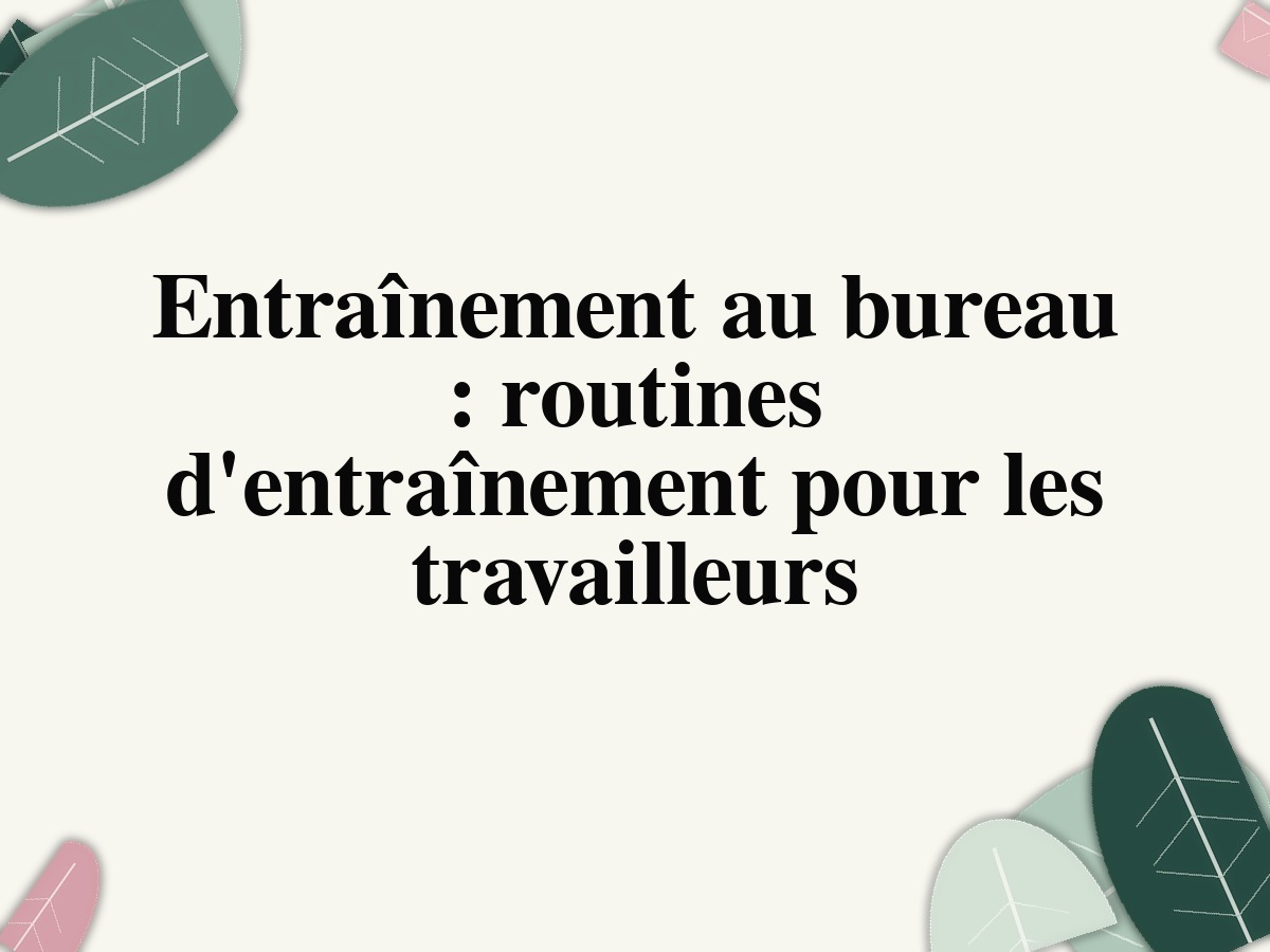 Entraînement au bureau: routines d'entraînement pour les travailleurs