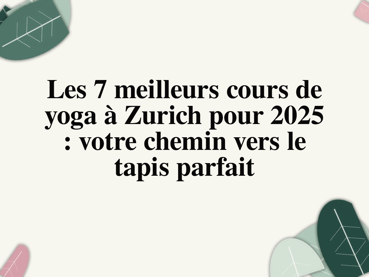 Les 7 meilleurs cours de yoga à Zurich pour 2025: votre chemin vers le tapis parfait
